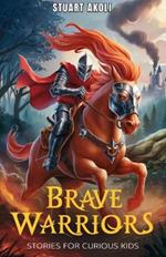 Brave Warriors Stories for Curious Kids: Extraordinary Tales of Heroism from History's Greatest Legend