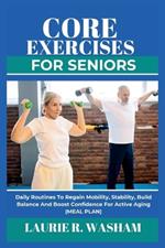 Core Exercises for Seniors: Daily Routines To Regain Mobility, Stability, Build Balance And Boost Confidence For Active Aging (Meal Plan)