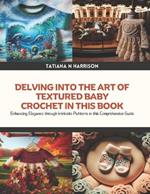 Delving into the Art of Textured Baby Crochet in this Book: Enhancing Elegance through Intricate Patterns in this Comprehensive Guide