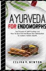 Ayurveda for Endomorphs: The Science of Self-Healing and How To Burn Fat And Boost Your Metabolism, To Achieve Holistic Health.