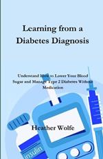 Learning from a Diabetes Diagnosis: Understand How to Lower your Blood Sugar Without Medicatoin