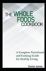 The Whole Foods Cookbook: A Complete Nutritional and Cooking Guide for Healthy Living