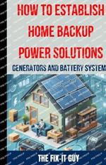 How to Establish Home Backup Power Solutions - Generators and Battery Systems: The Ultimate Guide to Choosing, Installing, and Maintaining Home Backup Power Systems for Emergency Preparedness, Energy