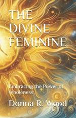 The Divine Feminine: Embracing the Power of Wholeness