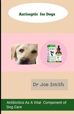 Antiseptic For Dogs: Antibiotics As A Vital Component Of Dog Care
