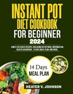 Instant Pot Diet Cookbook for Beginners 2024: Simple delicious recipes, including nutritional information, health advantage, 14 days meal plan, and more.