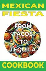 Mexican Fiesta Cookbook: From Tacos to Tequila