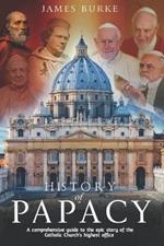 History of Papacy: A comprehensive guide to the epic story of the Catholic Church's highest office