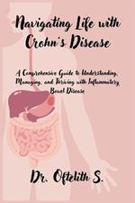 Navigating Life with Crohn's Disease: A Comprehensive Guide to Understanding, Managing, and Thriving with Inflammatory Bowel Disease
