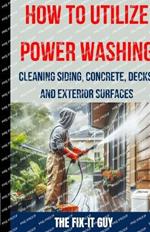 How to Utilize Power Washing - Cleaning Siding, Concrete, Decks, and Exterior Surfaces: The ultimate Guide to Efficient and Effective Power Washing Techniques for Transforming Your Home's Exterior