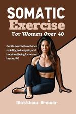 Somatic Exercise For Women Over 40: Gentle exercise to enhance mobility, reduce pain, and boost wellbeing for women beyond 40