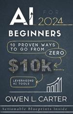 AI For Beginners 2024: 10 Proven Ways To Go From $0 To $10k Monthly Leveraging AI Tools