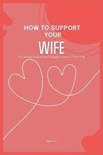 How to Support Your Wife: The Ultimate Guide on How To Support Your Wife Emotionally