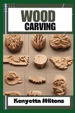 Wood Carving: Techniques, Tools, and Projects for Beginners and Beyond - Unlock the Artistry of Whittling, Relief Carving, and Sculpting with Expert Guidance and Step-by-Step Instructions