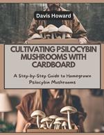 Cultivating Psilocybin Mushrooms with Cardboard: A Step-by-Step Guide to Homegrown Psilocybin Mushrooms