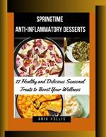 Springtime Anti-Inflammatory Desserts: 22 Healthy and Delicious Seasonal Treats to Boost Your Wellness