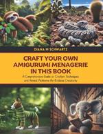 Craft Your Own Amigurumi Menagerie in this Book: A Comprehensive Guide on Crochet Techniques and Animal Patterns for Endless Creativity