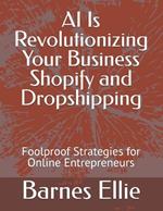 AI Is Revolutionizing Your Business Shopify and Dropshipping: Foolproof Strategies for Online Entrepreneurs