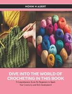 Dive into the World of Crocheting in this Book: A Comprehensive Guide for Beginners to Spark Your Creativity and Skill Development