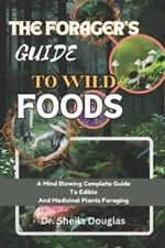 Foragers Guide to Wild Foods: A Mind Blowing Complete Guide To Edible And Medicinal Plants Foraging