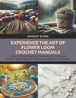 Experience the Art of Flower Loom Crochet Manuals: Explore Crafting 8 Magnificent Accessories with This Detailed Guide on Creating Beautiful Floral Designs and Expert Craftsmanship