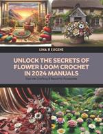Unlock the Secrets of Flower Loom Crochet in 2024 Manuals: Dive into Crafting 8 Beautiful Accessories