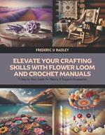 Elevate Your Crafting Skills with Flower Loom and Crochet Manuals: A Step by Step Guide for Making 8 Elegant Accessories