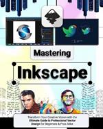 Mastering Inkscape: Transform Your Creative Vision with the Ultimate Guide to Professional Vector Design for Beginners & Pros Alike