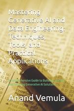 Mastering Generative AI and Data Engineering: Techniques, Tools, and Practical Applications: A Comprehensive Guide to Building, Scaling, and Securing Generative AI Solutions