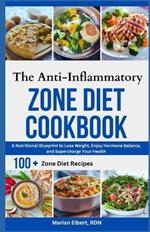 The Anti-Inflammatory Zone Diet Cookbook: A Nutritional Blueprint to Lose Weight, Enjoy Hormone Balance, and Supercharge Your Health