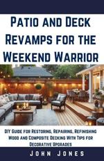 Patio and decks revamps for the weekend warrior: DIY Guide for Restoring, Repairing, Refinishing Wood and Composite Decking With Tips for Decorative upgrades