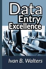 Data Entry Excellence: Crafting a Foundation for Organizational Success: Unlocking Efficiency and Accuracy in Modern Data Management Practices