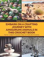 Embark on a Crafting Journey with Amigurumi Animals in this Crochet Book: Your Go To Guide for Handmade Unique and Fashionable Accessories