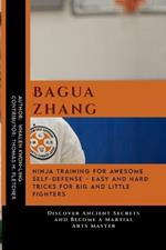Baguazhang: Ninja Training for Awesome Self-Defense - Easy and Hard Tricks for Big and Little Fighters: Discover Ancient Secrets and Become a Martial Arts Master