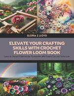 Elevate Your Crafting Skills with Crochet Flower Loom Book: Learn to Design 8 Spectacular Accessories with Expert Tips and Techniques