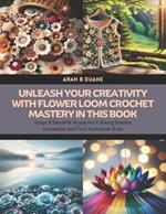 Unleash Your Creativity with Flower Loom Crochet Mastery in this Book: Design 8 Beautiful Accessories Following Detailed Instructions and Floral Inspirations Guide