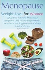 Menopause Weight Loss for Women: A Guide to Relieving Menopause Symptoms: Diet, Fat-Burning Workouts, Superfoods, and Supplements for Weight Loss for Women