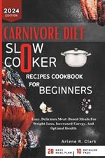 Carnivore Diet Slow Cooker Recipes Cookbook for Beginners: Easy, Delicious Meat-Based Meals For Weight Loss, Increased Energy, And Optimal Health
