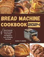 Bread Machine Cookbook: Master Homemade Bread with Simple, Proven Recipes - From Beginner to Expert with Healthy, Tasty Results