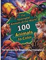 The Strongest Animals in the World: 100 Animals to Color - For children aged 3 to 10: The unexpected weightlifting champions! Discover their strength and color them in.