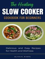 The Healing Slow Cooker Cookbook for Beginners: Delicious and Easy Recipes for Health and Wellness