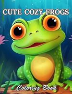 Cute Cozy Frogs Coloring Book: New and Exciting Designs Suitable for All Ages