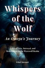 Whispers of the Wolf - An Omega's Journey: Tales of Love, Betrayal, and Redemption in the Werewolf Realm