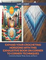Expand Your Crocheting Horizons with this Exhaustive Book on Corner to Corner Techniques: Constructing Gorgeous Throws, Scarves, and Beyond