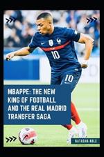 Mbappe: The New King of Football and the Real Madrid Transfer Saga