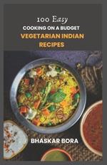 Cooking on a Budget: 100 Easy Vegetarian Indian Dishes: Tasty, Quick and Affordable Recipes