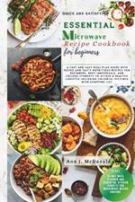 Quick And Satisfying Essential Microwave Recipe Cookbook For Beginners: A fast and easy meal plan guide with tested and tasty nutritious recipes for beginners, busy individuals and college students to attain a healthy lifestyle.