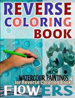 Reverse Coloring Book: Original Watercolor Flower Paintings: A Reverse Coloring Book for Relaxation