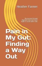 Pain in My Gut: Finding a Way Out: My journey through digestive hell and how I made it to the other side