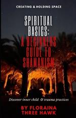 Spiritual Basics: A Beginners Guide to Shamanism: Discover Inner Child & Trauma Practices